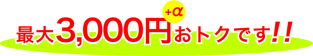 最大3000円＋αおトクです！！