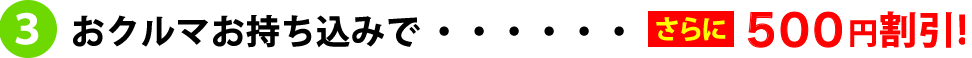 おクルマお持ちこみで「さらに500円引き！」