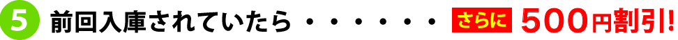 前回入庫されていたら「さらに500円引き！」